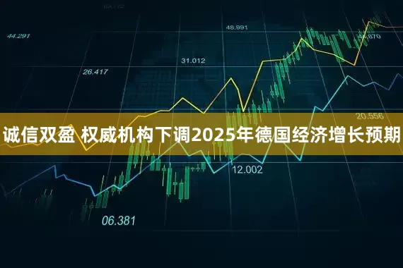 诚信双盈 权威机构下调2025年德国经济增长预期