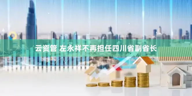 云资管 左永祥不再担任四川省副省长