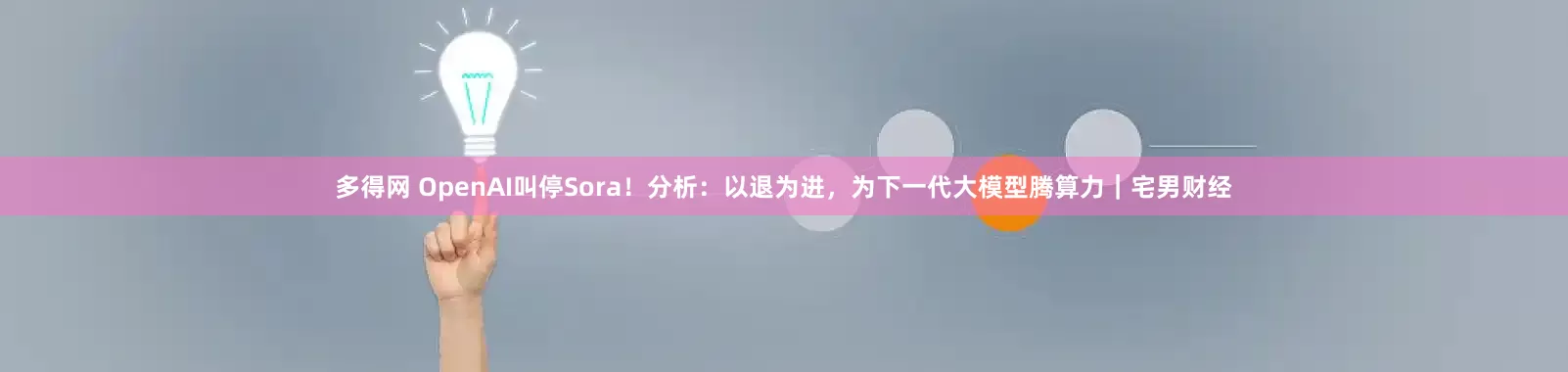 多得网 OpenAI叫停Sora！分析：以退为进，为下一代大模型腾算力｜宅男财经