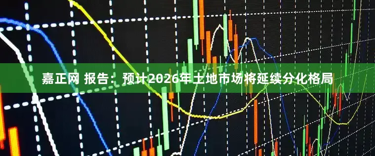 嘉正网 报告：预计2026年土地市场将延续分化格局