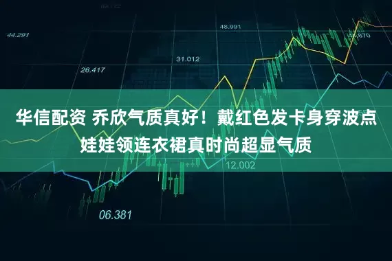 华信配资 乔欣气质真好！戴红色发卡身穿波点娃娃领连衣裙真时尚超显气质