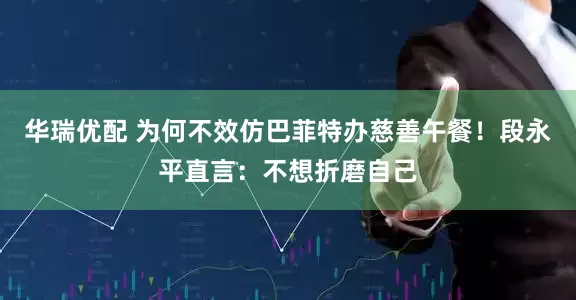 华瑞优配 为何不效仿巴菲特办慈善午餐！段永平直言：不想折磨自己